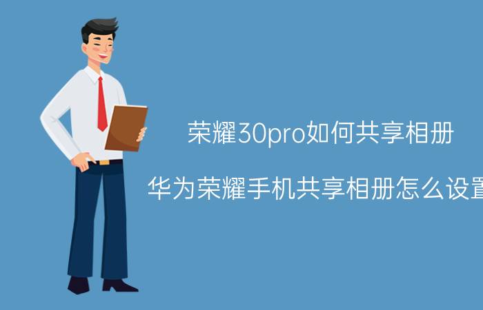 荣耀30pro如何共享相册 华为荣耀手机共享相册怎么设置？